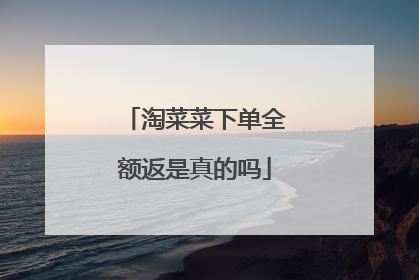 淘菜菜下单全额返是真的吗