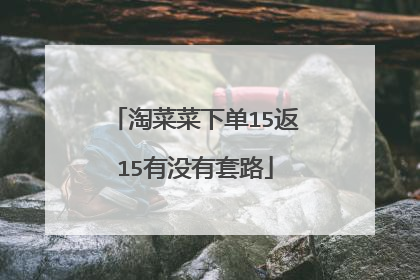 淘菜菜下单15返15有没有套路