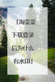 淘菜菜下载登录后为什么有水印