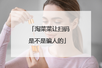 淘菜菜让扫码是不是骗人的