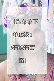 淘菜菜下单15返15有没有套路