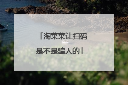 淘菜菜让扫码是不是骗人的