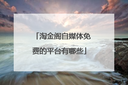 淘金阁自媒体免费的平台有哪些