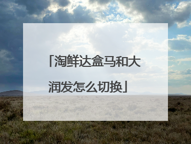 淘鲜达盒马和大润发怎么切换