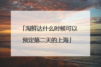 淘鲜达什么时候可以预定第二天的上海