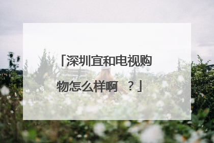 深圳宜和电视购物怎么样啊 ?