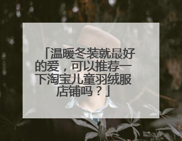 温暖冬装就最好的爱,可以推荐一下淘宝儿童羽绒服店铺吗?