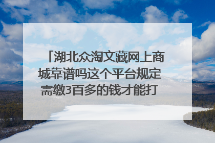 湖北众淘文藏网上商城靠谱吗这个平台规定需缴3百多的钱才能打开聊天功能 与买家互动议价,议价好之后工作人员会带买家一起上门交易是真的吗?靠谱吗?