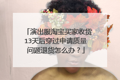 演出服淘宝买家收货13天后穿过申请质量问题退货怎么办?