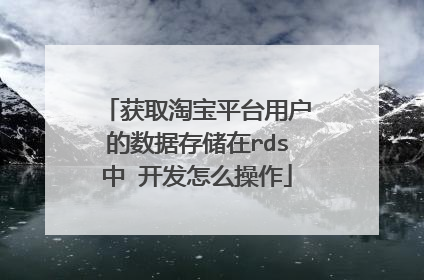 获取淘宝平台用户的数据存储在rds中 开发怎么操作