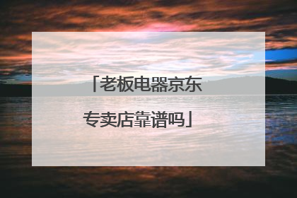 老板电器京东专卖店靠谱吗