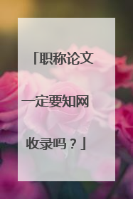 职称论文一定要知网收录吗?
