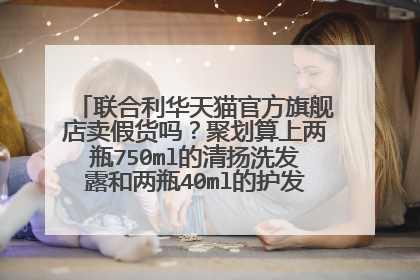 联合利华天猫官方旗舰店卖假货吗?聚划算上两瓶750ml的清扬洗发露和两瓶40ml的护发素才89会不