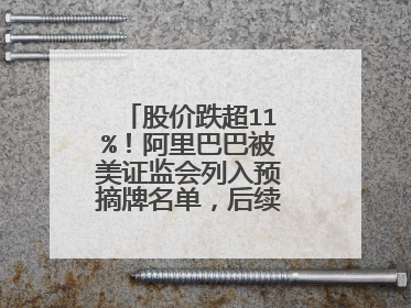 股价跌超11%!阿里巴巴被美证监会列入预摘牌名单,后续会有何影响?
