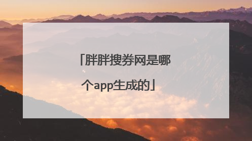 胖胖搜券网是哪个app生成的