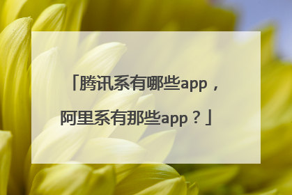 腾讯系有哪些app，阿里系有那些app？