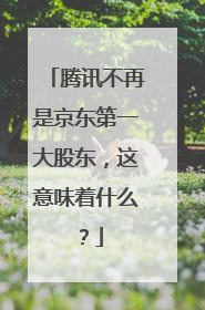 腾讯不再是京东第一大股东,这意味着什么?