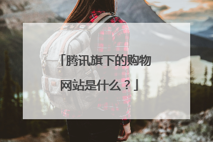 腾讯旗下的购物网站是什么？
