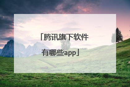 腾讯旗下软件有哪些app