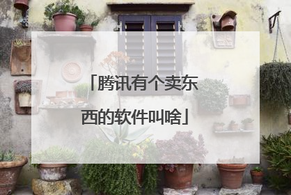 腾讯有个卖东西的软件叫啥