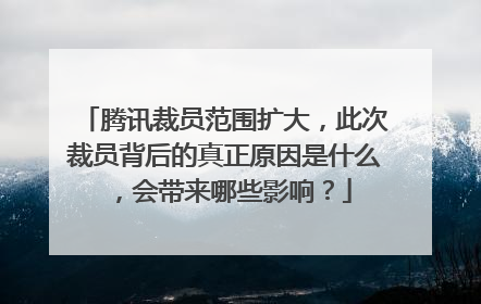 腾讯裁员范围扩大,此次裁员背后的真正原因是什么,会带来哪些影响?