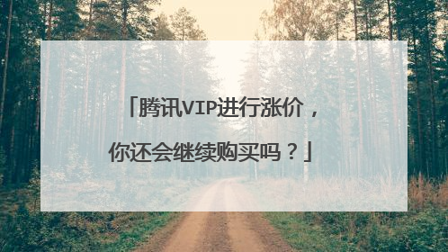 腾讯VIP进行涨价,你还会继续购买吗?