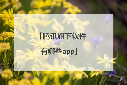 腾讯旗下软件有哪些app