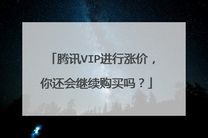 腾讯VIP进行涨价,你还会继续购买吗?