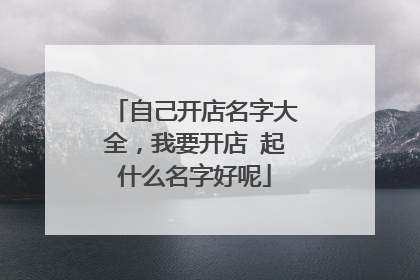自己开店名字大全，我要开店 起什么名字好呢