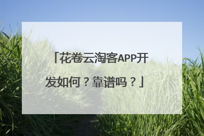 花卷云淘客APP开发如何?靠谱吗?