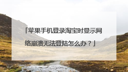 苹果手机登录淘宝时显示网络崩溃无法登陆怎么办?