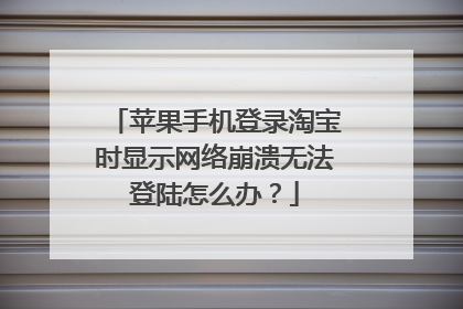 苹果手机登录淘宝时显示网络崩溃无法登陆怎么办?