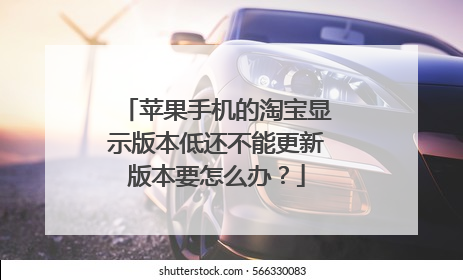 苹果手机的淘宝显示版本低还不能更新版本要怎么办?