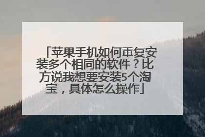 苹果手机如何重复安装多个相同的软件?比方说我想要安装5个淘宝,具体怎么操作