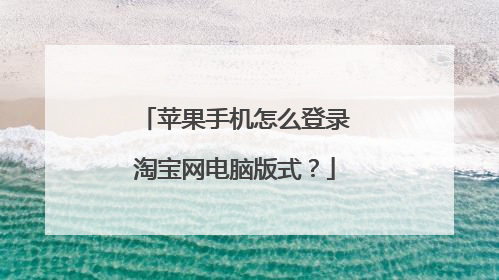 苹果手机怎么登录淘宝网电脑版式?