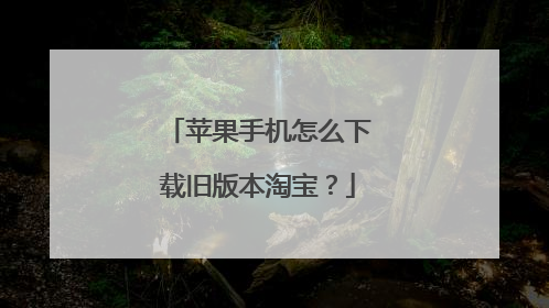 苹果手机怎么下载旧版本淘宝?