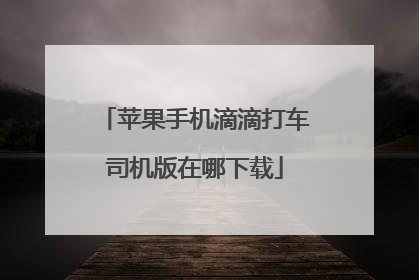 苹果手机滴滴打车司机版在哪下载