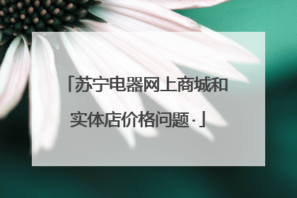 苏宁电器网上商城和实体店价格问题·