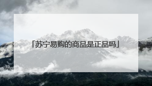 苏宁易购的商品是正品吗