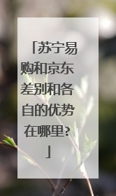 苏宁易购和京东差别和各自的优势在哪里?