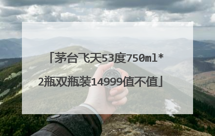 茅台飞天53度750ml*2瓶双瓶装14999值不值