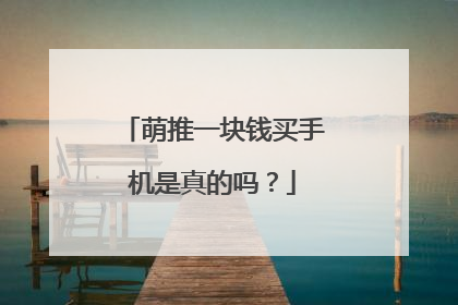 萌推一块钱买手机是真的吗？