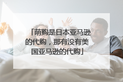 萌购是日本亚马逊的代购,那有没有美国亚马逊的代购