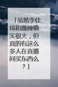 虽然李佳琦和薇娅确实很火,但真的有这么多人在直播间买东西么?
