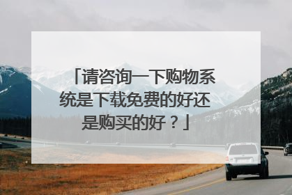 请咨询一下购物系统是下载免费的好还是购买的好?