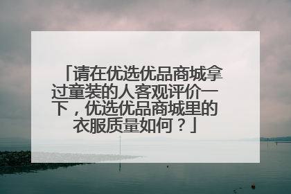 请在优选优品商城拿过童装的人客观评价一下，优选优品商城里的衣服质量如何？