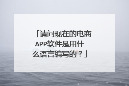 请问现在的电商APP软件是用什么语言编写的?