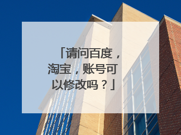 请问百度，淘宝，账号可以修改吗？