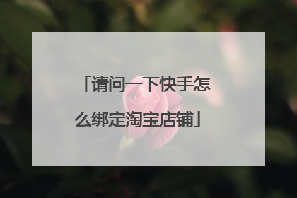 请问一下快手怎么绑定淘宝店铺