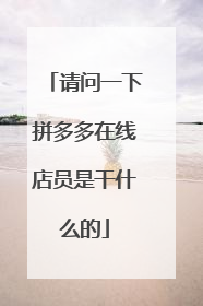 请问一下拼多多在线店员是干什么的
